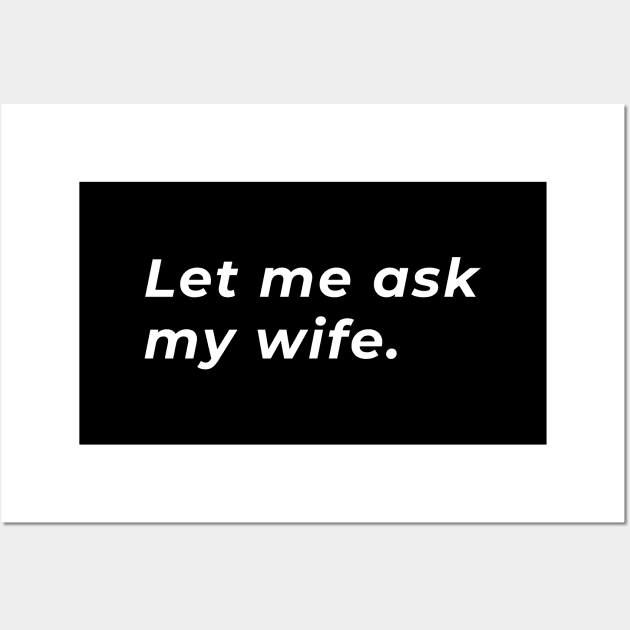 Let Me Ask My Wife - Typography Wall Art by wordwearstyle